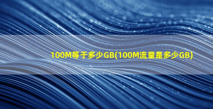 100M等于多少GB(100M流量是多少GB)