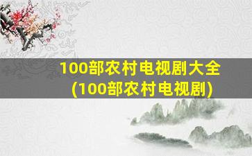 100部农村电视剧大全(100部农村电视剧)