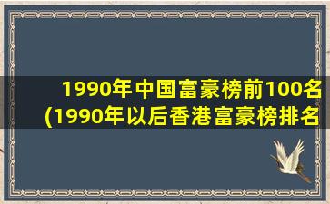 1990年中国富豪榜前100名(1990年以后香港富豪榜排名)