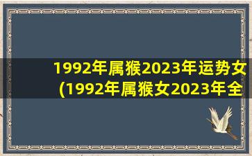 1992年属猴2023年运势女(1992年属猴女2023年全年运程)