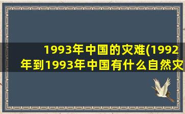 1993年中国的灾难(1992年到1993年中国有什么自然灾害)