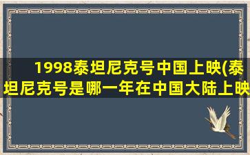 1998泰坦尼克号中国上映(泰坦尼克号是哪一年在中国大陆上映的)
