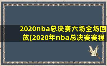 2020nba总决赛六场全场回放(2020年nba总决赛赛程表)