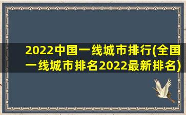 2022中国一线城市排行(全国一线城市排名2022最新排名)