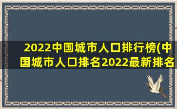 2022中国城市人口排行榜(中国城市人口排名2022最新排名)