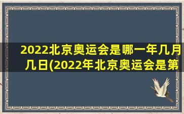 2022北京奥运会是哪一年几月几日(2022年北京奥运会是第几届奥运会)
