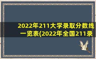 2022年211大学录取分数线一览表(2022年全国211录取分数线)