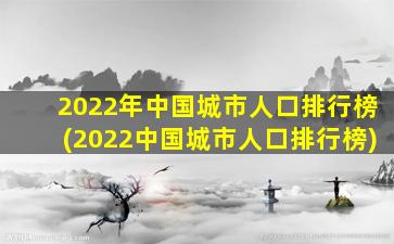 2022年中国城市人口排行榜(2022中国城市人口排行榜)