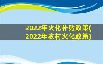 2022年火化补贴政策(2022年农村火化政策)