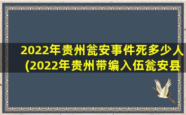2022年贵州瓮安事件死多少人(2022年贵州带编入伍瓮安县有多少人)