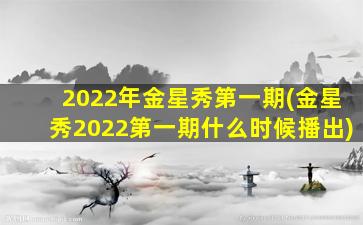 2022年金星秀第一期(金星秀2022第一期什么时候播出)