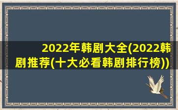 2022年韩剧大全(2022韩剧推荐(十大必看韩剧排行榜))