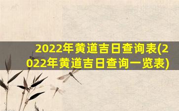 2022年黄道吉日查询表(2022年黄道吉日查询一览表)