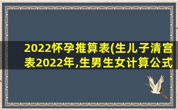 2022怀孕推算表(生儿子清宫表2022年,生男生女计算公式)