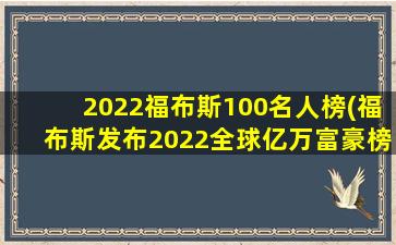 2022福布斯100名人榜(福布斯发布2022全球亿万富豪榜,马斯克登顶,还有哪些名人上榜)