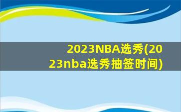 2023NBA选秀(2023nba选秀抽签时间)