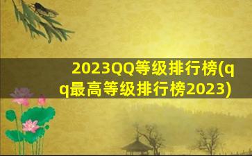 2023QQ等级排行榜(qq最高等级排行榜2023)