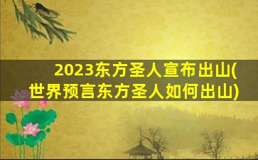 2023东方圣人宣布出山(世界预言东方圣人如何出山)