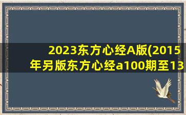 2023东方心经A版(2015年另版东方心经a100期至139期)