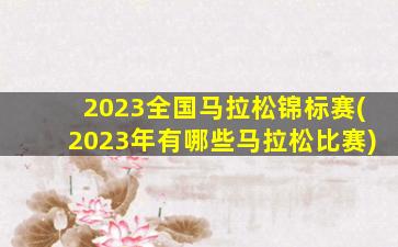 2023全国马拉松锦标赛(2023年有哪些马拉松比赛)