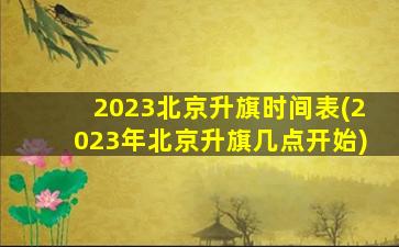2023北京升旗时间表(2023年北京升旗几点开始)