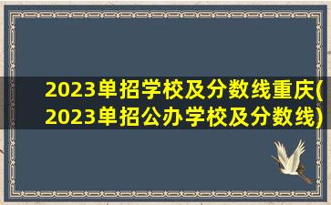 2023单招学校及分数线重庆(2023单招公办学校及分数线)