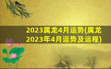 2023属龙4月运势(属龙2023年4月运势及运程)