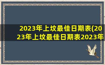 2023年上坟最佳日期表(2023年上坟最佳日期表2023年上坟吉日查询)
