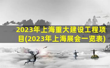 2023年上海重大建设工程项目(2023年上海展会一览表)
