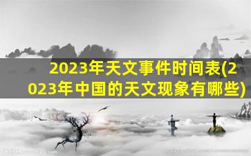 2023年天文事件时间表(2023年中国的天文现象有哪些)