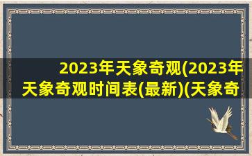 2023年天象奇观(2023年天象奇观时间表(最新)(天象奇观2021))