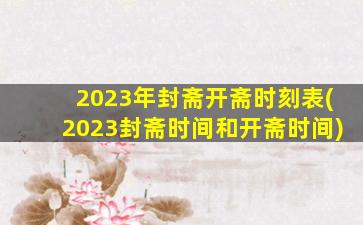 2023年封斋开斋时刻表(2023封斋时间和开斋时间)