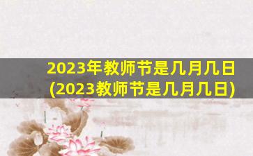 2023年教师节是几月几日(2023教师节是几月几日)
