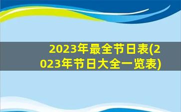 2023年最全节日表(2023年节日大全一览表)