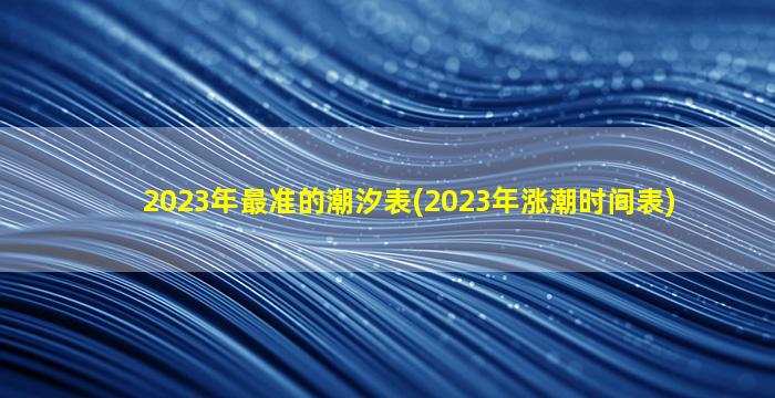 2023年最准的潮汐表(2023年涨潮时间表)