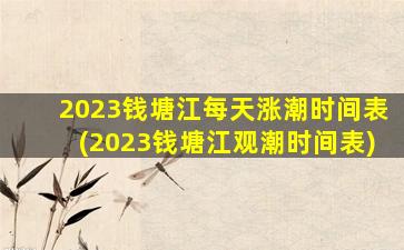 2023钱塘江每天涨潮时间表(2023钱塘江观潮时间表)
