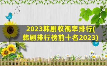 2023韩剧收视率排行(韩剧排行榜前十名2023)