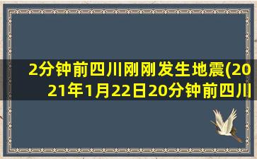 2分钟前四川刚刚发生地震(2021年1月22日20分钟前四川刚刚发生地震)