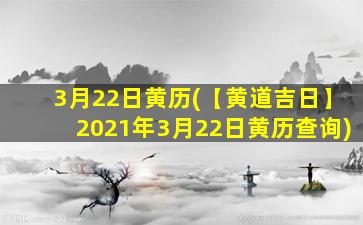 3月22日黄历(【黄道吉日】2021年3月22日黄历查询)