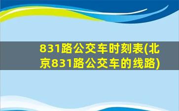 831路公交车时刻表(北京831路公交车的线路)