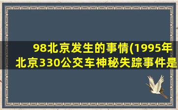 98北京发生的事情(1995年北京330公交车神秘失踪事件是真的吗)