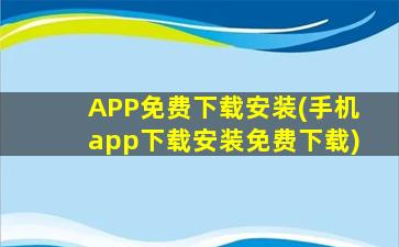 APP免费下载安装(手机app下载安装免费下载)