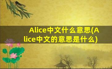Alice中文什么意思(Alice中文的意思是什么)