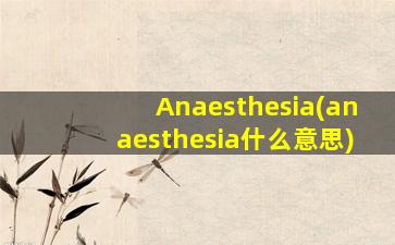 Anaesthesia(anaesthesia什么意思)