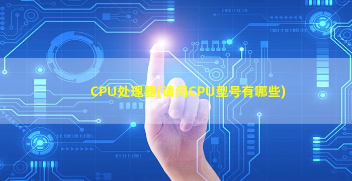 CPU处理器(请问CPU型号有哪些)