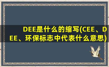 DEE是什么的缩写(CEE、DEE、环保标志中代表什么意思)