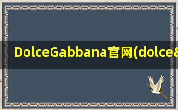 DolceGabbana官网(dolce&gabbana是什么牌子)