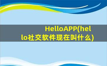 HelloAPP(hello社交软件现在叫什么)