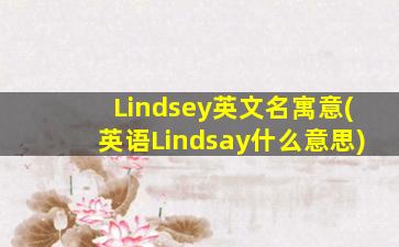 Lindsey英文名寓意(英语Lindsay什么意思)