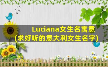Luciana女生名寓意(求好听的意大利女生名字)